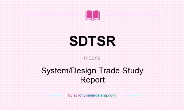What does SDTSR mean? It stands for System/Design Trade Study Report