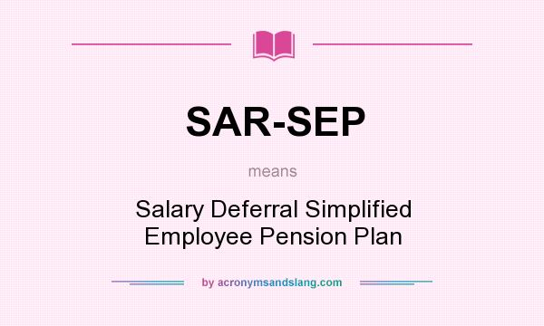 What does SAR-SEP mean? It stands for Salary Deferral Simplified Employee Pension Plan