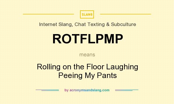 What does ROTFLPMP mean? It stands for Rolling on the Floor Laughing Peeing My Pants