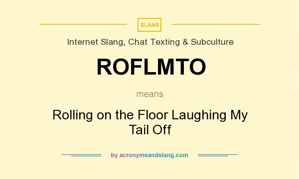 What does ROFLMTO mean? It stands for Rolling on the Floor Laughing My Tail Off