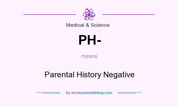 What does PH- mean? It stands for Parental History Negative