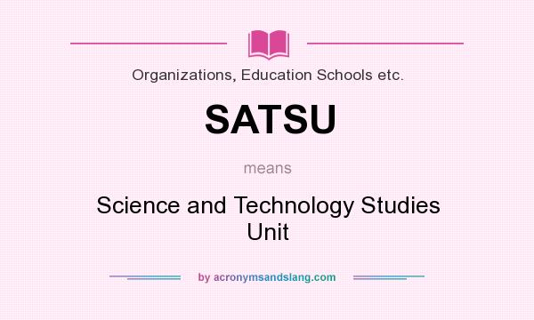 What does SATSU mean? It stands for Science and Technology Studies Unit