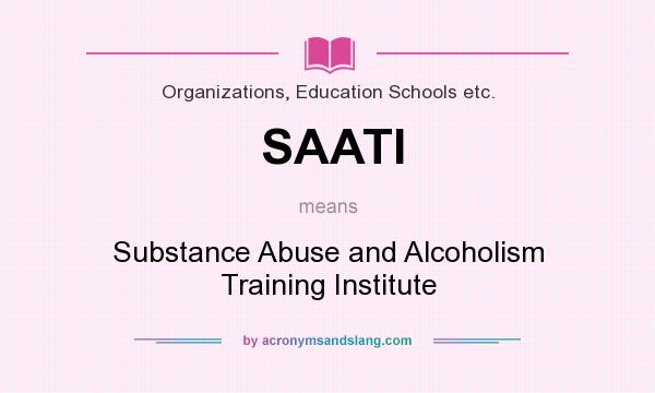 What does SAATI mean? It stands for Substance Abuse and Alcoholism Training Institute