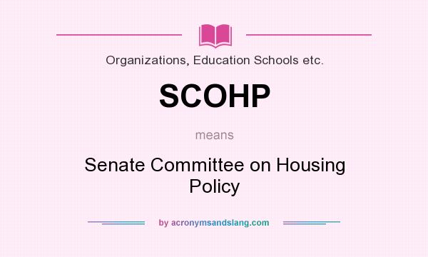 What does SCOHP mean? It stands for Senate Committee on Housing Policy