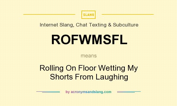 What does ROFWMSFL mean? It stands for Rolling On Floor Wetting My Shorts From Laughing