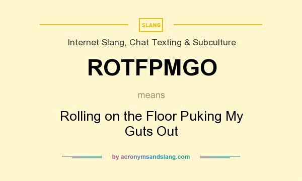 What does ROTFPMGO mean? It stands for Rolling on the Floor Puking My Guts Out
