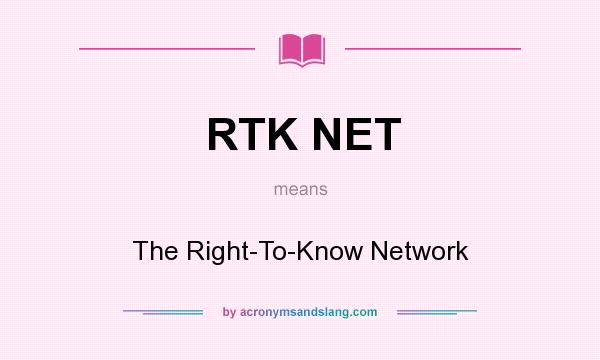 What does RTK NET mean? It stands for The Right-To-Know Network