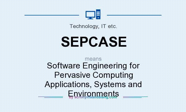 What does SEPCASE mean? It stands for Software Engineering for Pervasive Computing Applications, Systems and Environments