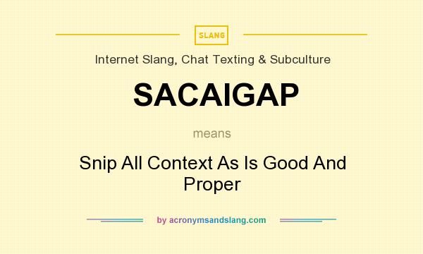What does SACAIGAP mean? It stands for Snip All Context As Is Good And Proper
