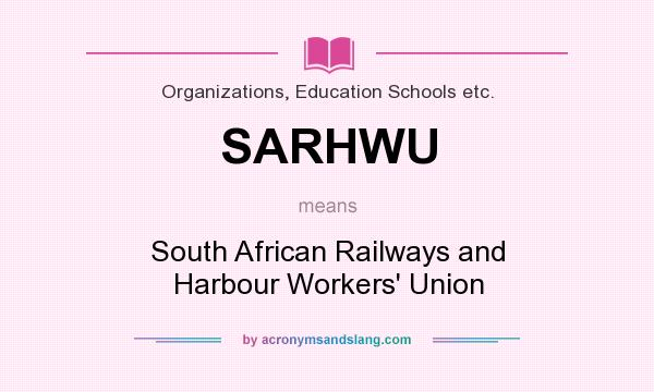 What does SARHWU mean? It stands for South African Railways and Harbour Workers` Union