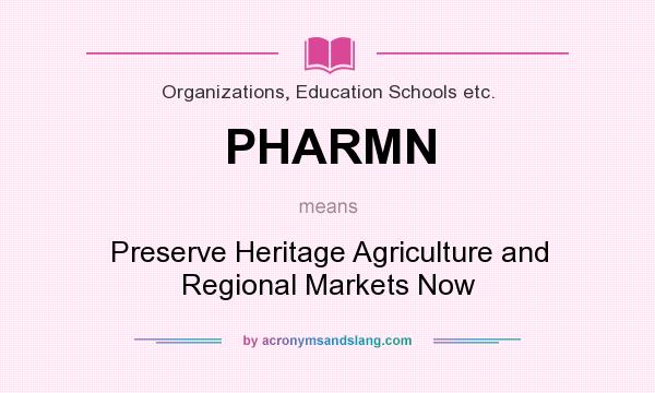 What does PHARMN mean? It stands for Preserve Heritage Agriculture and Regional Markets Now