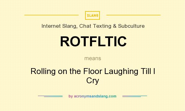 What does ROTFLTIC mean? It stands for Rolling on the Floor Laughing Till I Cry
