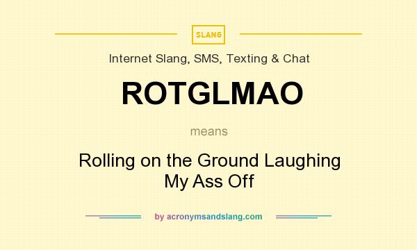 What does ROTGLMAO mean? It stands for Rolling on the Ground Laughing My Ass Off