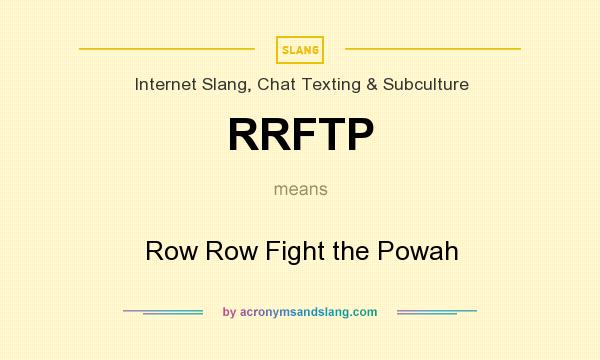 What does RRFTP mean? It stands for Row Row Fight the Powah