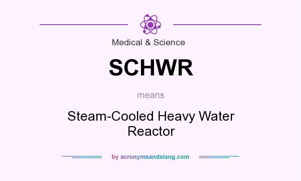 What does SCHWR mean? It stands for Steam-Cooled Heavy Water Reactor