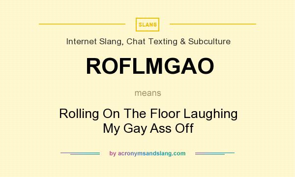 What does ROFLMGAO mean? It stands for Rolling On The Floor Laughing My Gay Ass Off