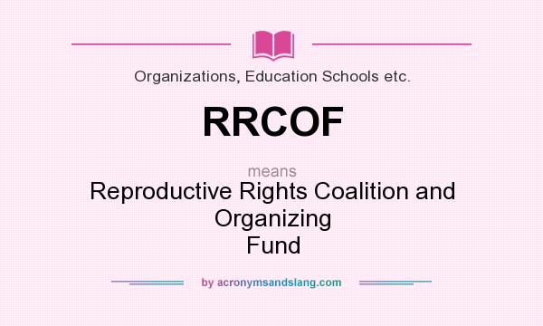 What does RRCOF mean? It stands for Reproductive Rights Coalition and Organizing Fund