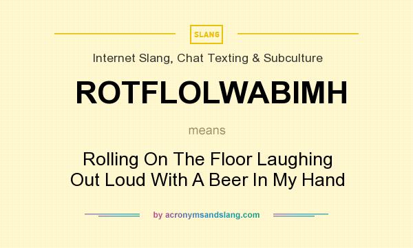 What does ROTFLOLWABIMH mean? It stands for Rolling On The Floor Laughing Out Loud With A Beer In My Hand