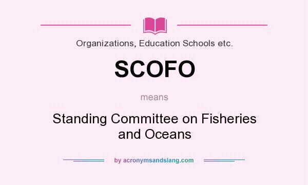 What does SCOFO mean? It stands for Standing Committee on Fisheries and Oceans