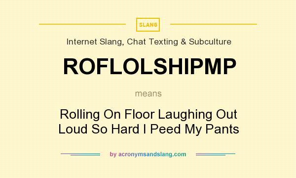 What does ROFLOLSHIPMP mean? It stands for Rolling On Floor Laughing Out Loud So Hard I Peed My Pants