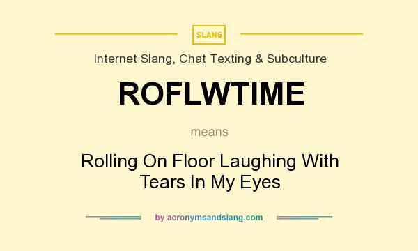 What does ROFLWTIME mean? It stands for Rolling On Floor Laughing With Tears In My Eyes