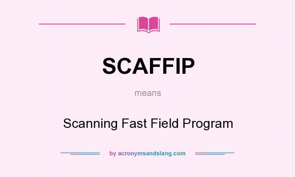 What does SCAFFIP mean? It stands for Scanning Fast Field Program