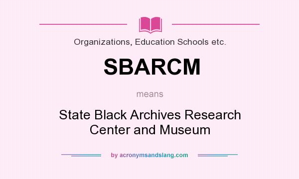 What does SBARCM mean? It stands for State Black Archives Research Center and Museum