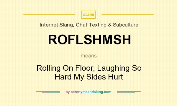 What does ROFLSHMSH mean? It stands for Rolling On Floor, Laughing So Hard My Sides Hurt