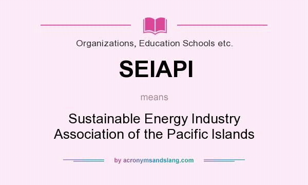 What does SEIAPI mean? It stands for Sustainable Energy Industry Association of the Pacific Islands