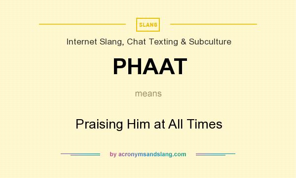 What does PHAAT mean? It stands for Praising Him at All Times