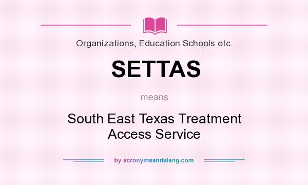 What does SETTAS mean? It stands for South East Texas Treatment Access Service