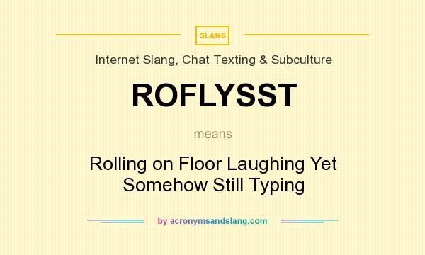 What does ROFLYSST mean? It stands for Rolling on Floor Laughing Yet Somehow Still Typing