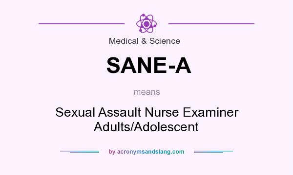 What does SANE-A mean? It stands for Sexual Assault Nurse Examiner Adults/Adolescent