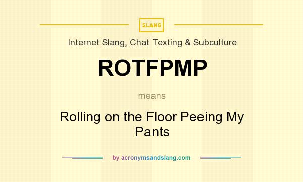 What does ROTFPMP mean? It stands for Rolling on the Floor Peeing My Pants