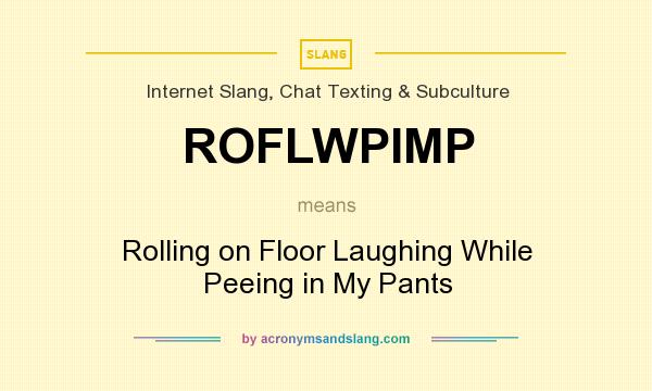 What does ROFLWPIMP mean? It stands for Rolling on Floor Laughing While Peeing in My Pants