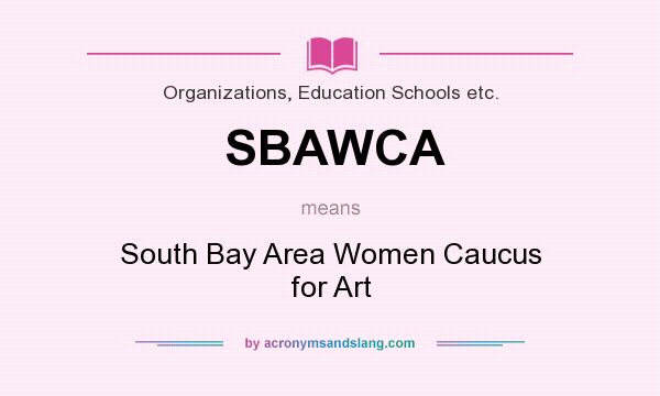 What does SBAWCA mean? It stands for South Bay Area Women Caucus for Art