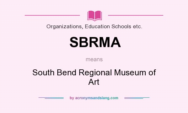 What does SBRMA mean? It stands for South Bend Regional Museum of Art