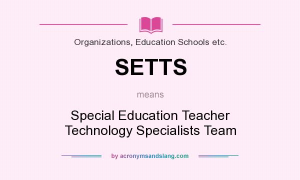What does SETTS mean? It stands for Special Education Teacher Technology Specialists Team