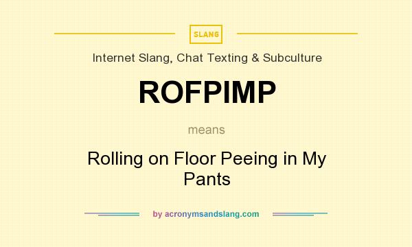 What does ROFPIMP mean? It stands for Rolling on Floor Peeing in My Pants