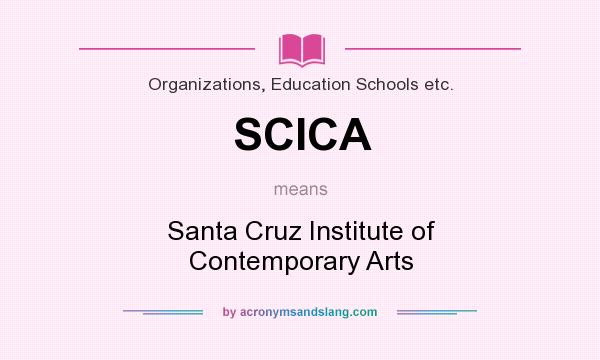 What does SCICA mean? It stands for Santa Cruz Institute of Contemporary Arts