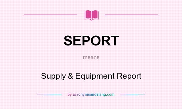 What does SEPORT mean? It stands for Supply & Equipment Report