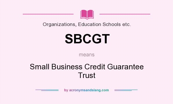 What does SBCGT mean? It stands for Small Business Credit Guarantee Trust
