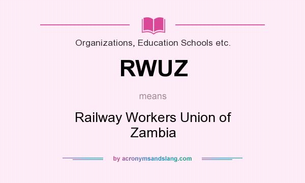 What does RWUZ mean? It stands for Railway Workers Union of Zambia