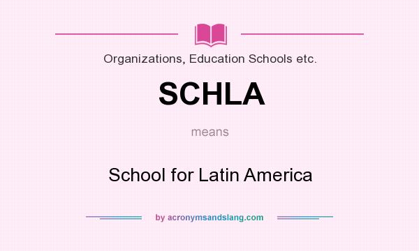 What does SCHLA mean? It stands for School for Latin America