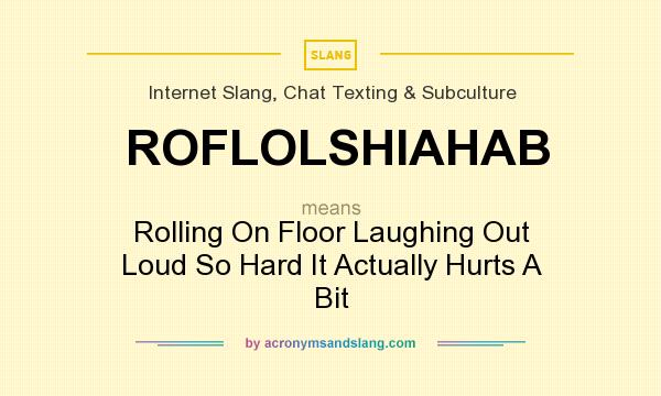 What does ROFLOLSHIAHAB mean? It stands for Rolling On Floor Laughing Out Loud So Hard It Actually Hurts A Bit