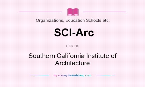 What does SCI-Arc mean? It stands for Southern California Institute of Architecture
