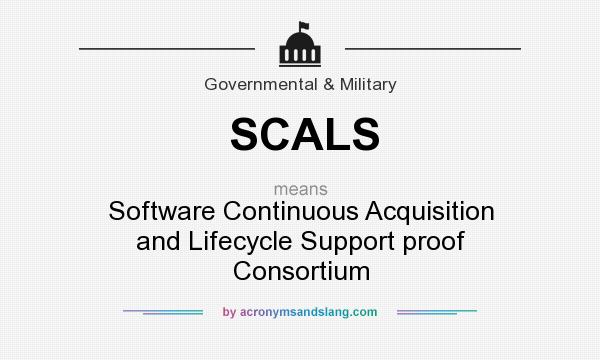 What does SCALS mean? It stands for Software Continuous Acquisition and Lifecycle Support proof Consortium