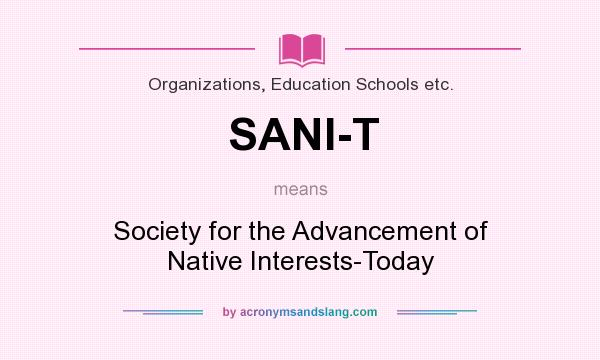 What does SANI-T mean? It stands for Society for the Advancement of Native Interests-Today