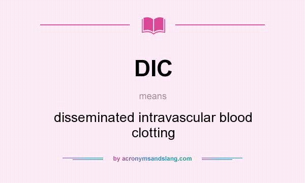 What does DIC mean? It stands for disseminated intravascular blood clotting
