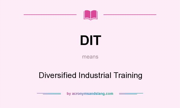 What does DIT mean? It stands for Diversified Industrial Training